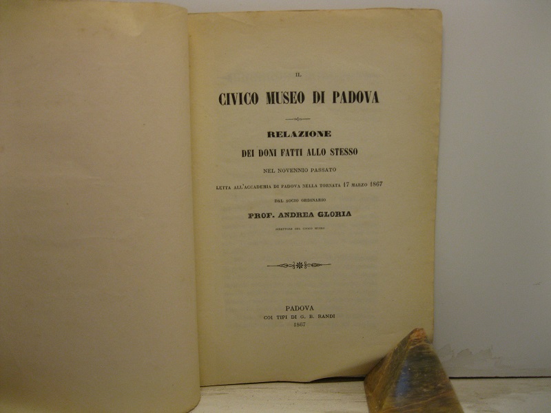 Il Civico Museo di Padova. Relazione dei doni fatti allo stesso nel novenio passato letta all'Accademia di Padova nella tornata 17 marzo 1867 dal Socio ordinario Prof. Andrea Gloria